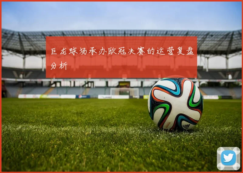 巨龙球场承办欧冠决赛的运营复盘分析
