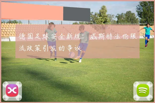 德国足球安全新规：威斯特法伦限流政策引发的争议