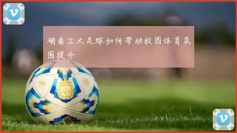 湖南工大足球如何带动校园体育氛围提升