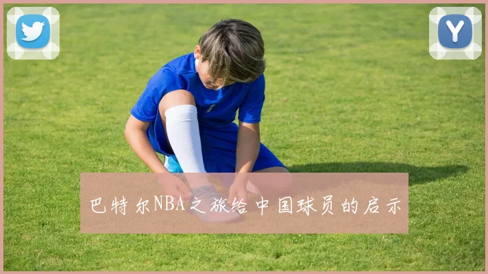 巴特尔NBA之旅给中国球员的启示