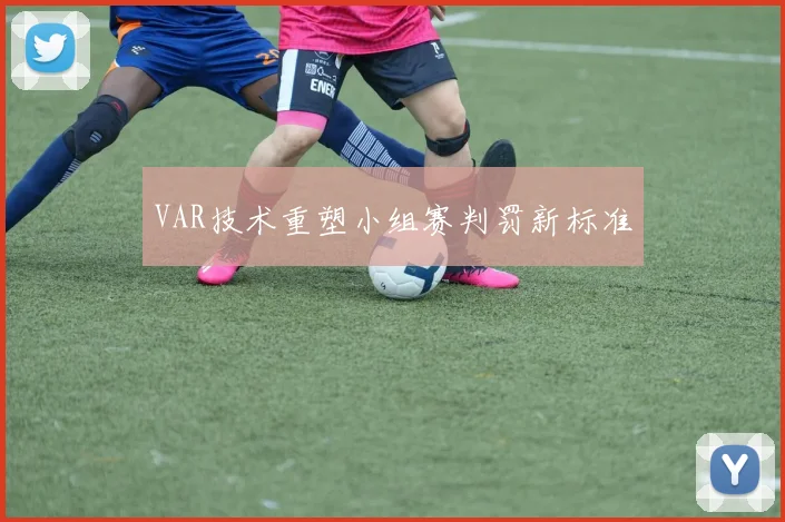 VAR技术重塑小组赛判罚新标准
