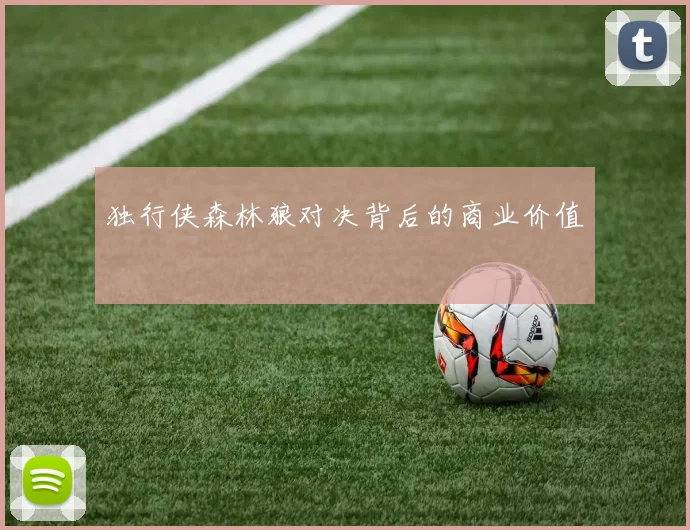 独行侠森林狼对决背后的商业价值