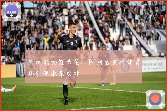 多功能场馆典范：阿利吉安特体育场引领未来设计