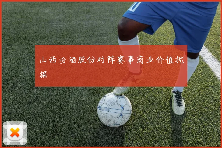 山西汾酒股份对阵赛事商业价值挖掘