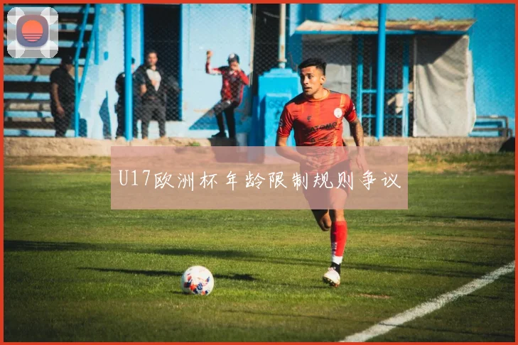U17欧洲杯年龄限制规则争议