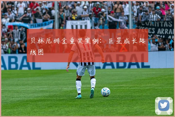 贝林厄姆金童奖案例：巨星成长路线图