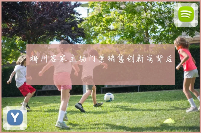 梅州客家主场门票销售创新高背后