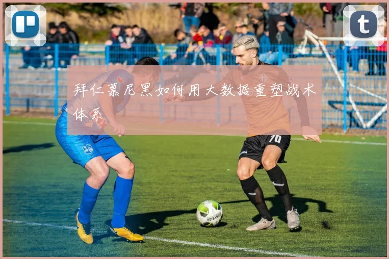 拜仁慕尼黑如何用大数据重塑战术体系
