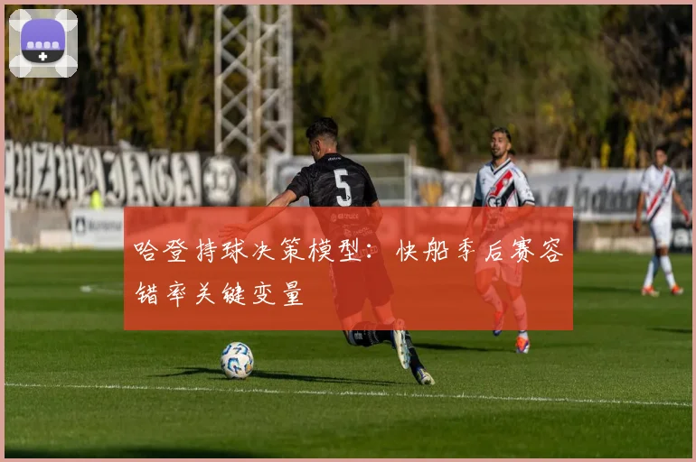 哈登持球决策模型：快船季后赛容错率关键变量