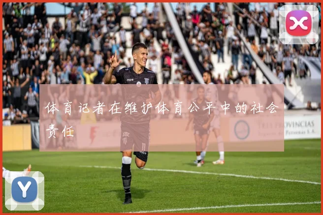 体育记者在维护体育公平中的社会责任