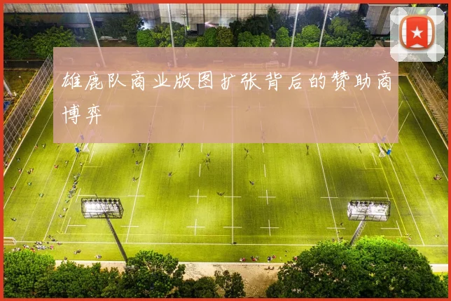 雄鹿队商业版图扩张背后的赞助商博弈