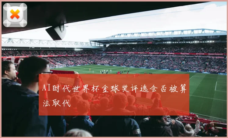 AI时代世界杯金球奖评选会否被算法取代