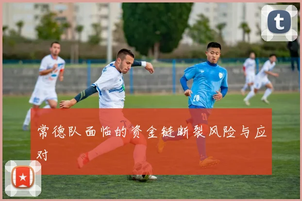 常德队面临的资金链断裂风险与应对