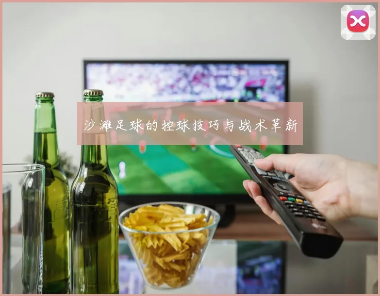 沙滩足球的控球技巧与战术革新