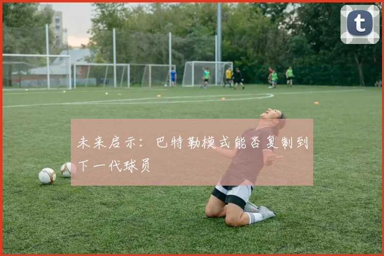 未来启示：巴特勒模式能否复制到下一代球员