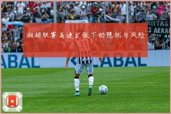 湘超联赛高速扩张下的隐忧与风险